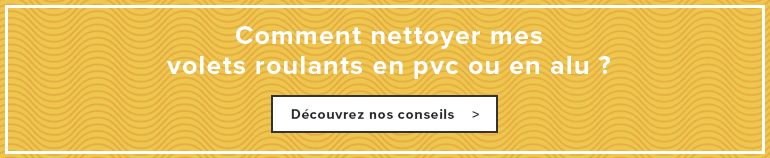 Comment nettoyer mes volets roulants en pvc ou en alu
